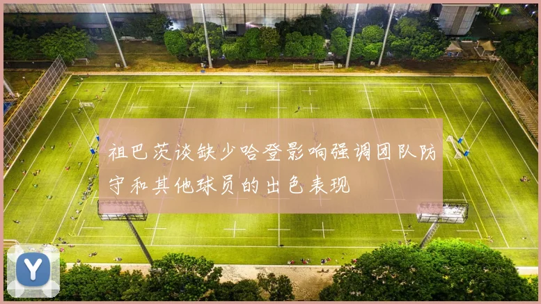 祖巴茨谈缺少哈登影响强调团队防守和其他球员的出色表现