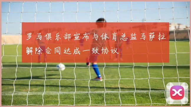 罗马俱乐部宣布与体育总监马萨拉解除合同达成一致协议