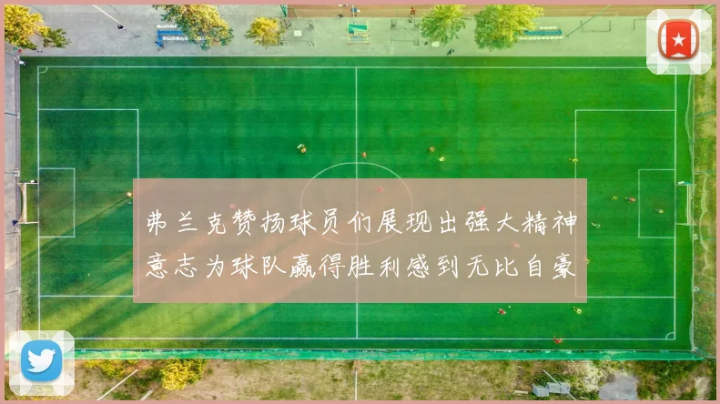 弗兰克赞扬球员们展现出强大精神意志为球队赢得胜利感到无比自豪