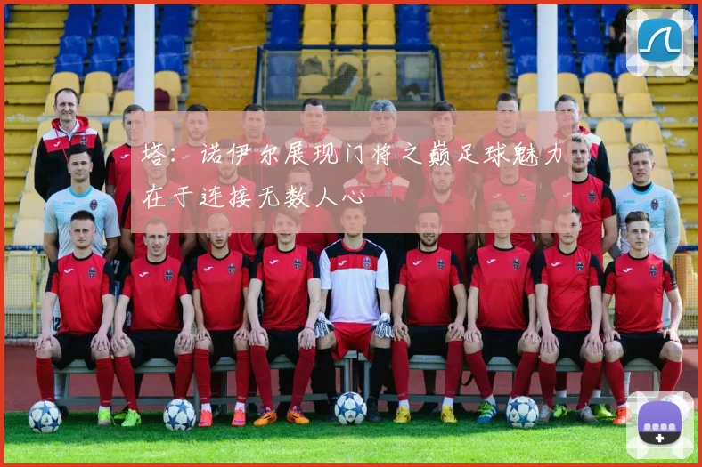 塔：诺伊尔展现门将之巅足球魅力在于连接无数人心