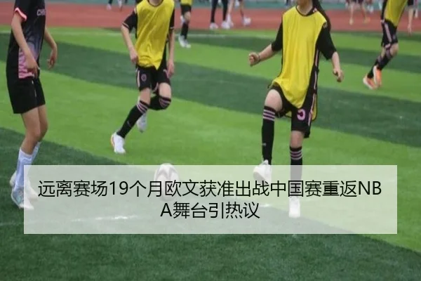 远离赛场19个月欧文获准出战中国赛重返NBA舞台引热议 | HuiYing